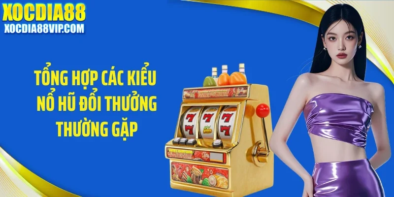 tong hop cac kieu no hu doi thuong thuong gap Tổng hợp các kiểu nổ hũ đổi thưởng thường gặp